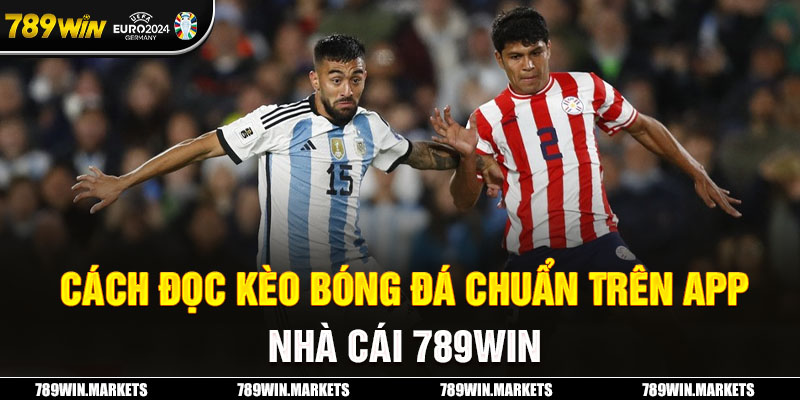 Cách Đọc Kèo Bóng Đá Chuẩn Trên App Nhà Cái 789Win