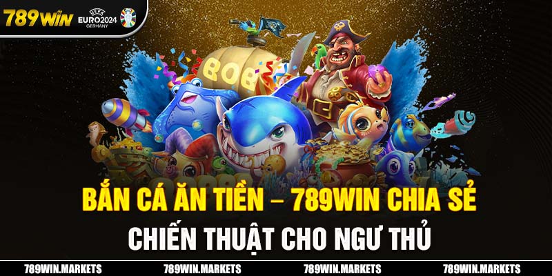 Bắn Cá Ăn Tiền - 789Win Chia Sẻ Chiến Thuật Cho Ngư Thủ