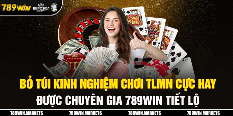 Bỏ túi kinh nghiệm chơi TLMN cực hay được chuyên gia 789Win tiết lộ