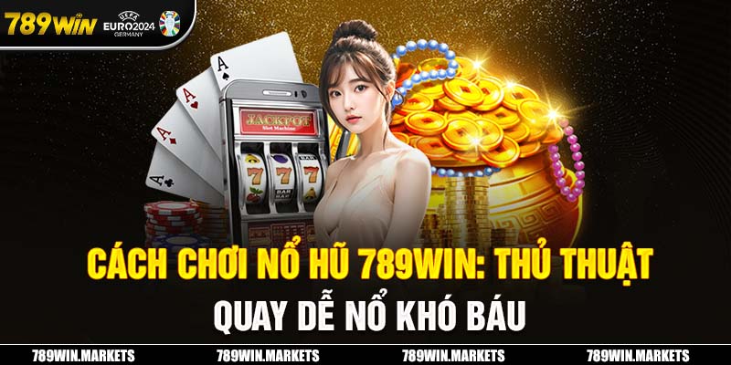 Cách Chơi Nổ Hũ 789win: Thủ Thuật Quay Dễ Nổ Khó Báu