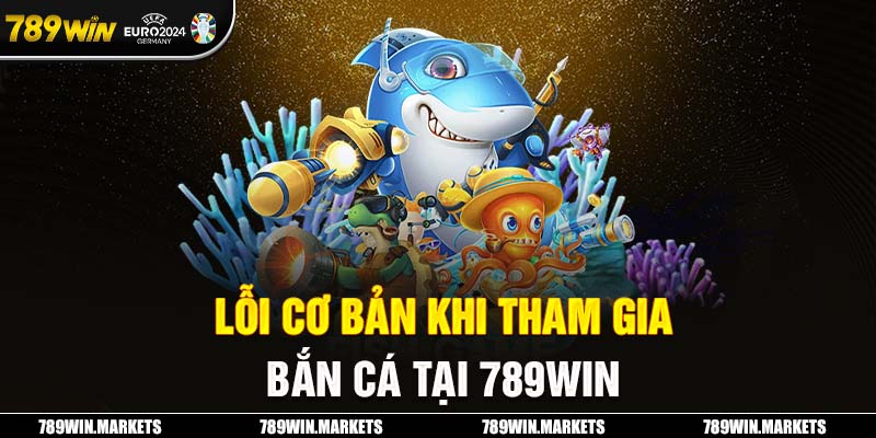 Lỗi cơ bản khi tham gia bắn cá tại 789win