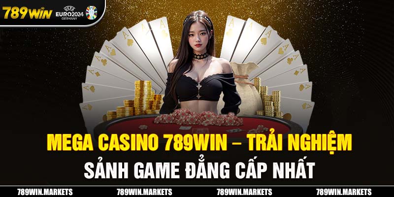 Mega Casino 789win - Trải Nghiệm Sảnh Game Đẳng Cấp Nhất